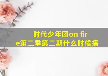 时代少年团on fire第二季第二期什么时候播